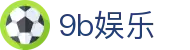 9b娱乐 - 打造安全无忧且环境纯净的专业在线博弈门户